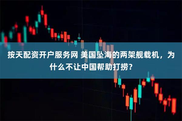按天配资开户服务网 美国坠海的两架舰载机，为什么不让中国帮助打捞？