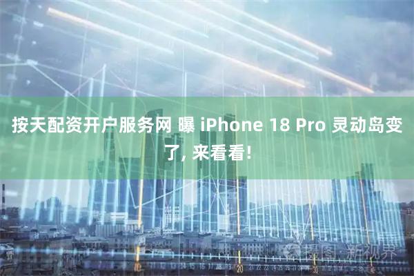 按天配资开户服务网 曝 iPhone 18 Pro 灵动岛变了, 来看看!