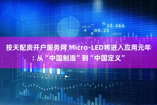 按天配资开户服务网 Micro-LED将进入应用元年: 从“中国制造”到“中国定义”