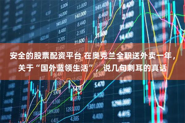 安全的股票配资平台 在奥克兰全职送外卖一年,关于“国外蓝领生活”,说几句刺耳的真话