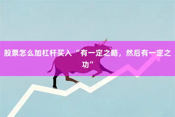 股票怎么加杠杆买入 “有一定之略，然后有一定之功”