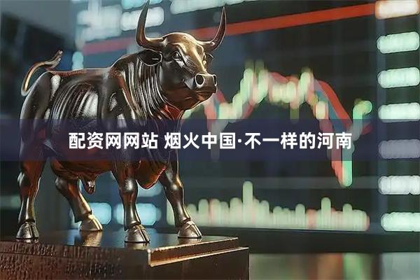 配资网网站 烟火中国·不一样的河南