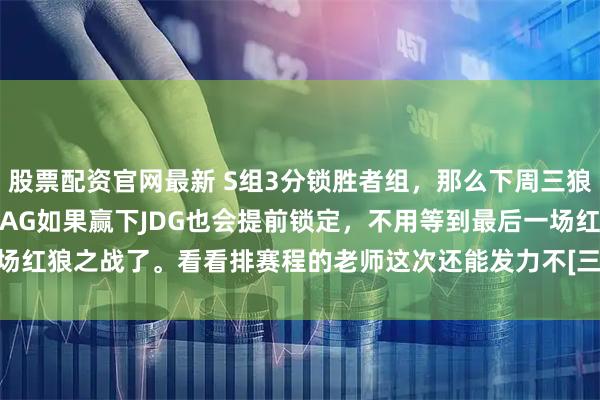 股票配资官网最新 S组3分锁胜者组，那么下周三狼队和KSG之间确定一个，AG如果赢下JDG也会提前锁定，不用等到最后一场红狼之战了。看看排赛程的老师这次还能发力不[三哈]#2026kpl春季赛#kpl