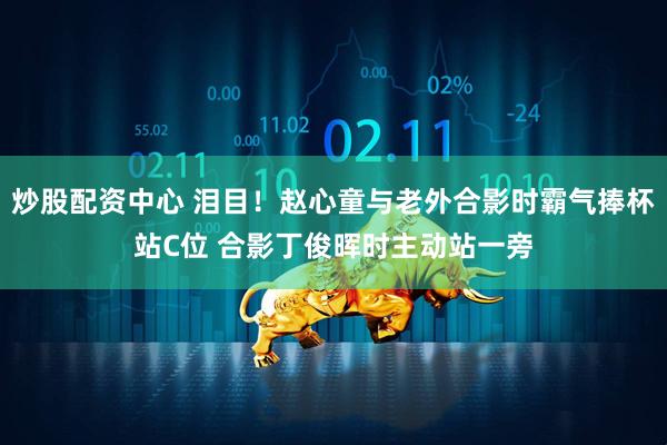 炒股配资中心 泪目！赵心童与老外合影时霸气捧杯站C位 合影丁俊晖时主动站一旁